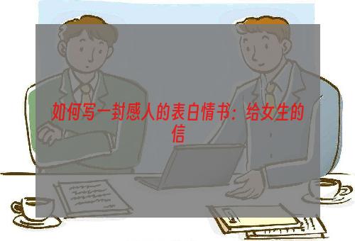 如何写一封感人的表白情书：给女生的信