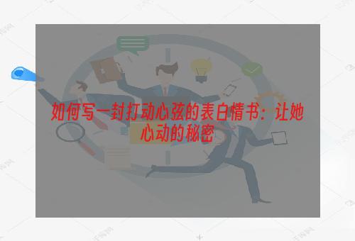 如何写一封打动心弦的表白情书：让她心动的秘密