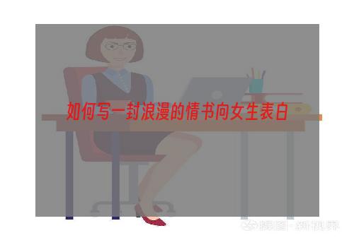 如何写一封浪漫的情书向女生表白