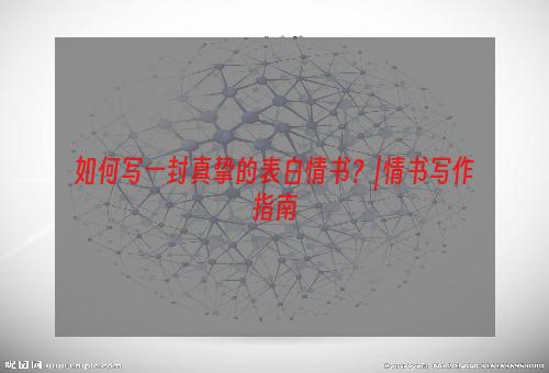 如何写一封真挚的表白情书？|情书写作指南