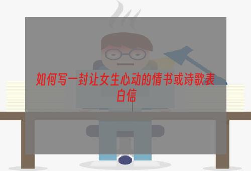 如何写一封让女生心动的情书或诗歌表白信