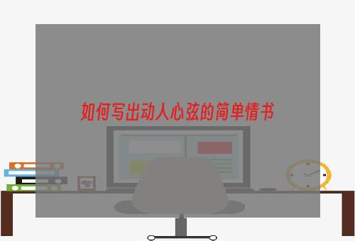 如何写出动人心弦的简单情书