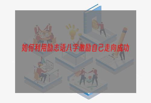 如何利用励志语八字激励自己走向成功