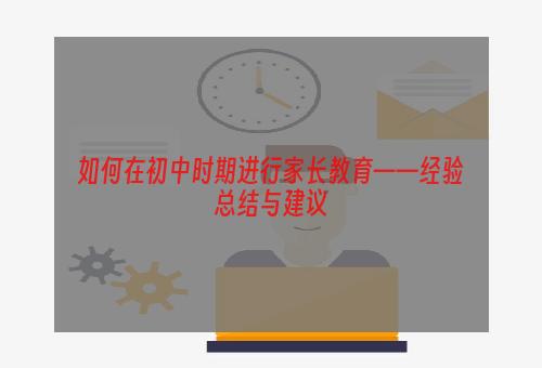 如何在初中时期进行家长教育——经验总结与建议