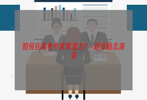 如何在高考中发挥潜力？- 赵泽励志演讲