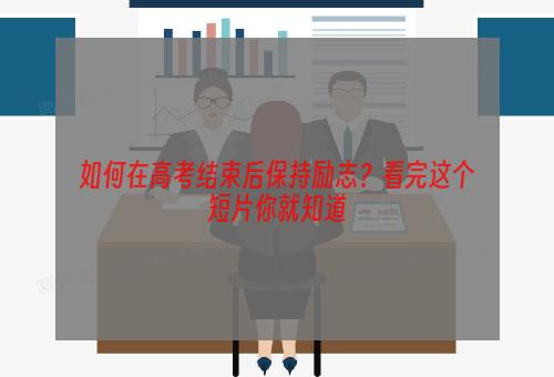 如何在高考结束后保持励志？看完这个短片你就知道