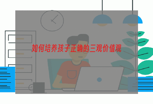 如何培养孩子正确的三观价值观