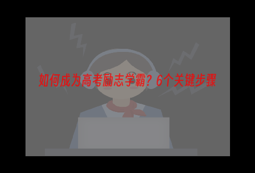 如何成为高考励志学霸？6个关键步骤