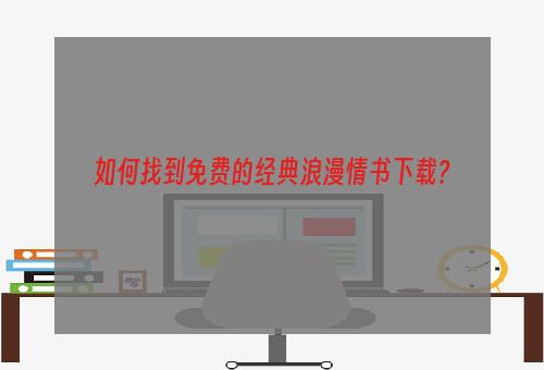 如何找到免费的经典浪漫情书下载？