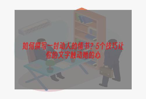 如何撰写一封动人的情书？5个技巧让你的文字触动她的心