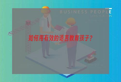 如何用有效的语言教育孩子？