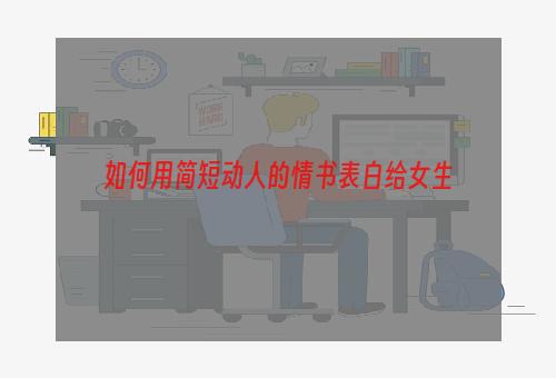 如何用简短动人的情书表白给女生