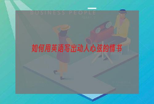 如何用英语写出动人心弦的情书