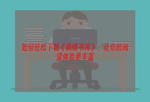 如何轻松下载《疯情书库》：让你的阅读体验更丰富