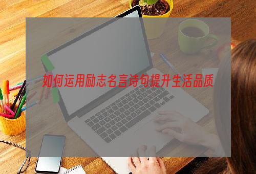 如何运用励志名言诗句提升生活品质