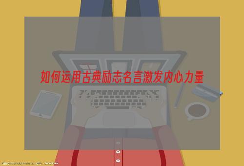 如何运用古典励志名言激发内心力量