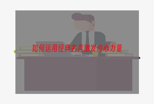 如何运用经典名言激发内心力量