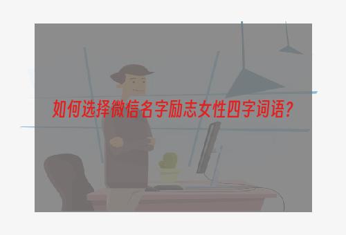 如何选择微信名字励志女性四字词语？