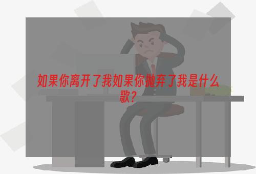 如果你离开了我如果你抛弃了我是什么歌？