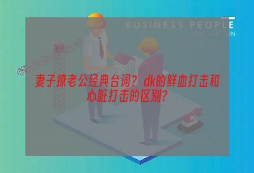 妻子撩老公经典台词？ dk的鲜血打击和心脏打击的区别？