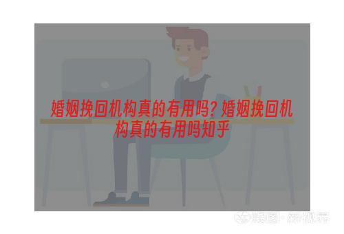 婚姻挽回机构真的有用吗? 婚姻挽回机构真的有用吗知乎