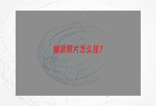 婚房照片怎么挂？