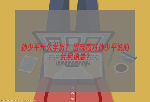 孙少平什么学历？ 田晓霞对孙少平说的经典语录？