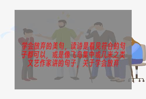 学会放弃的美句，读诗是看见符合的句子都可以，或是像飞鸟集中或几米之类文艺作家讲的句子，关于学会放弃