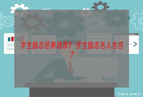 学生励志经典语录？ 学生励志名人名言？