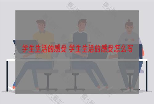 学生生活的感受 学生生活的感受怎么写