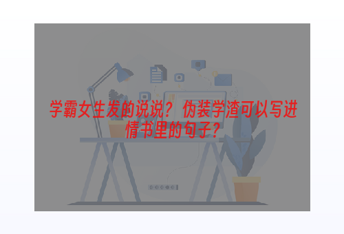 学霸女生发的说说？ 伪装学渣可以写进情书里的句子？
