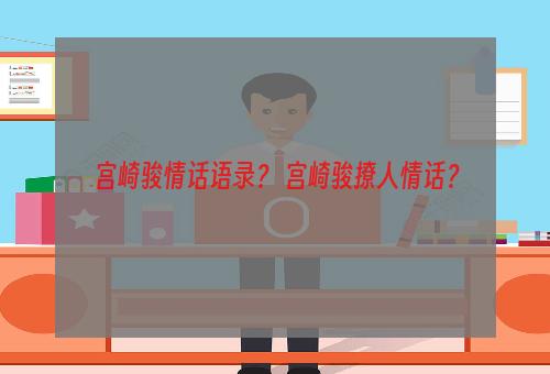 宫崎骏情话语录？ 宫崎骏撩人情话？