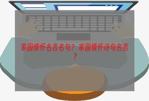家国情怀名言名句？ 家国情怀诗句名言？