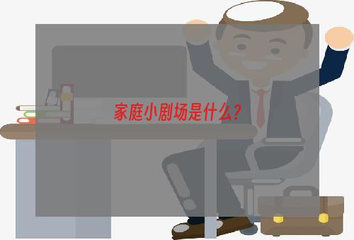 家庭小剧场是什么？