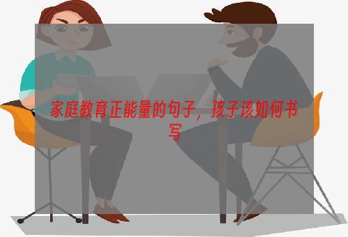 家庭教育正能量的句子，孩子该如何书写