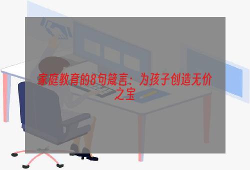 家庭教育的8句箴言：为孩子创造无价之宝