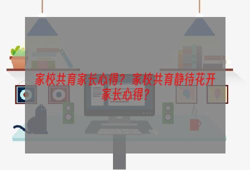 家校共育家长心得？ 家校共育静待花开家长心得？