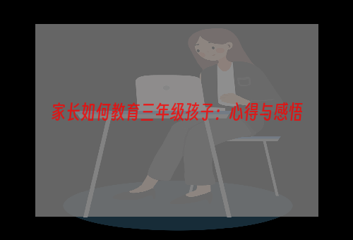 家长如何教育三年级孩子：心得与感悟