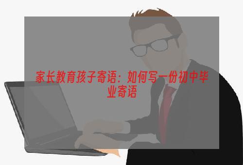 家长教育孩子寄语：如何写一份初中毕业寄语