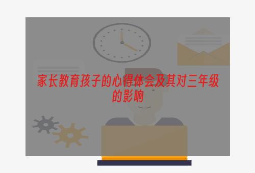 家长教育孩子的心得体会及其对三年级的影响