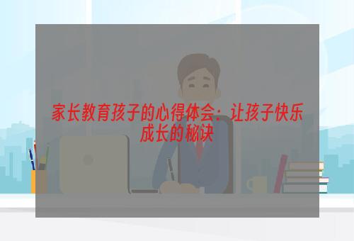 家长教育孩子的心得体会：让孩子快乐成长的秘诀