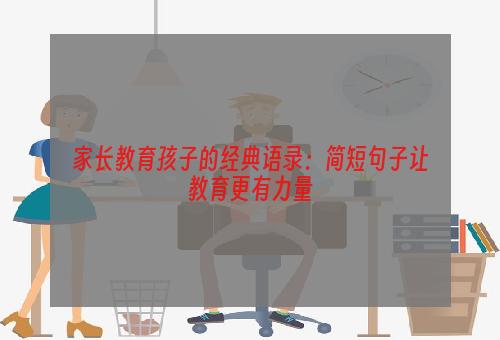 家长教育孩子的经典语录：简短句子让教育更有力量