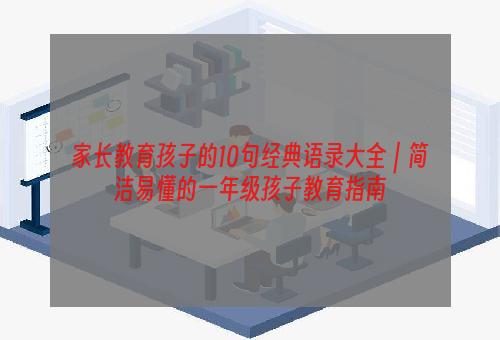 家长教育孩子的10句经典语录大全｜简洁易懂的一年级孩子教育指南