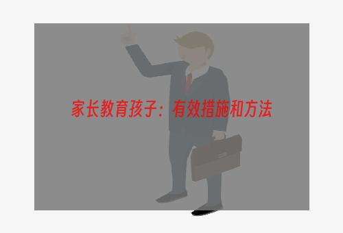 家长教育孩子：有效措施和方法