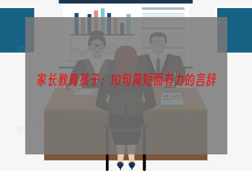 家长教育孩子：10句简短而有力的言辞