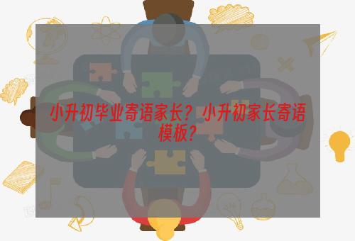小升初毕业寄语家长？ 小升初家长寄语模板？