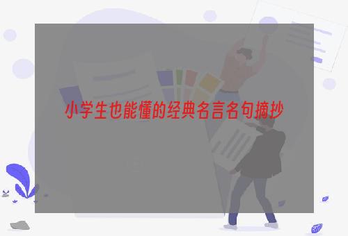 小学生也能懂的经典名言名句摘抄