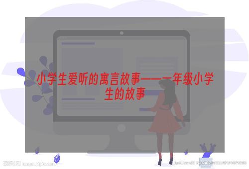 小学生爱听的寓言故事——一年级小学生的故事