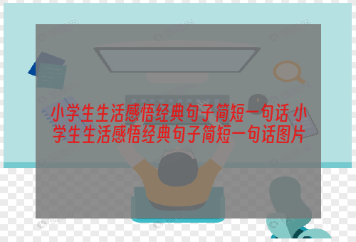 小学生生活感悟经典句子简短一句话 小学生生活感悟经典句子简短一句话图片