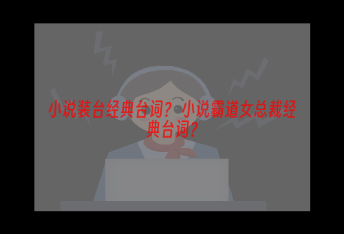 小说装台经典台词？ 小说霸道女总裁经典台词？